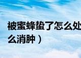 被蜜蜂蛰了怎么处理消肿最快（被蜜蜂蛰了怎么消肿）