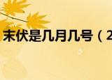 末伏是几月几号（2021年 2021年末伏时间）