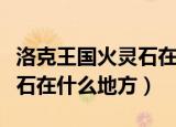 洛克王国火灵石在哪几个地方（洛克王国火灵石在什么地方）