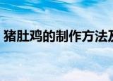 猪肚鸡的制作方法及配料（怎么制作猪肚鸡）