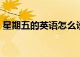 星期五的英语怎么说（星期五的英语是什么）
