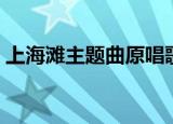上海滩主题曲原唱歌词（上海滩主题曲简介）