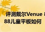  评测戴尔Venue 8 Pro怎么样以及爱立顺M788儿童平板如何