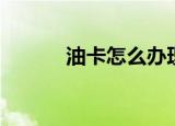 油卡怎么办理（有关生活常识）