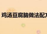 鸡汤豆腐脑做法配方法（如何做鸡汤豆腐脑）