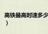 高铁最高时速多少公里（高铁最高时速是多少）