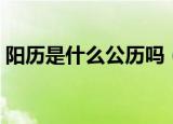阳历是什么公历吗（阳历是根据什么制定的）
