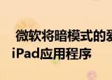  微软将暗模式的爱传播到另外四个iPhone和iPad应用程序