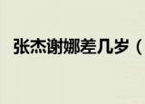 张杰谢娜差几岁（张杰谢娜年龄相差几岁）