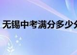 无锡中考满分多少分（无锡中考满分是几分）