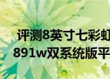  评测8英寸七彩虹i818W 3G如何以及昂达V891w双系统版平板怎么样