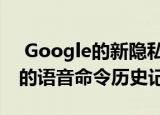  Google的新隐私更新可让您删除Assistant的语音命令历史记录