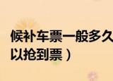 候补车票一般多久成功（候补购票需要多久可以抢到票）