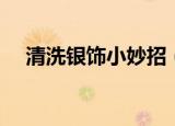 清洗银饰小妙招（如何清洗发黑的银饰）