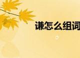 谦怎么组词（谦的组词精选）