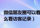微信朋友圈可以看访客记录吗（微信朋友圈怎么看访客记录）