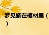 梦见躺在棺材里（为什么梦见自己躺在棺材里）