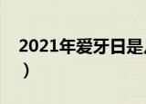 2021年爱牙日是几月几号（爱牙日习俗介绍）