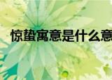 惊蛰寓意是什么意思（惊蛰寓意是啥意思）