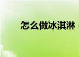 怎么做冰淇淋（五个步骤教你制作）