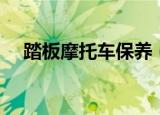 踏板摩托车保养（踏板摩托车怎么保养）