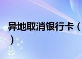异地取消银行卡（异地取消银行卡是可以的吗）