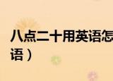 八点二十用英语怎么说（八点二十用怎么说英语）