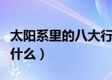 太阳系里的八大行星（太阳系里的八大行星是什么）