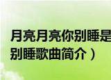 月亮月亮你别睡是什么歌的歌词（月亮月亮你别睡歌曲简介）