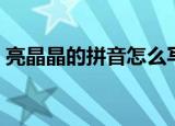 亮晶晶的拼音怎么写（亮晶晶的拼音和解释）