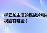 柳云龙主演的谍战片电视剧大全集（柳云龙主演的谍战片电视剧有哪些）