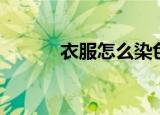衣服怎么染色（衣服染色方法）