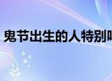 鬼节出生的人特别吗（鬼节出生的人怎么样）