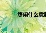 悠闲什么意思（悠闲是啥意思）
