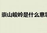 崇山峻岭是什么意思（崇山峻岭释义及出处）
