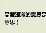 晶莹澄澈的意思是什么（怎么理解晶莹澄澈的意思）