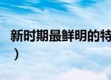 新时期最鲜明的特点是（新时期是指什么时期）