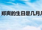 郑爽的生日是几月几号（郑爽是什么星座的）