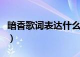 暗香歌词表达什么感情（暗香歌词有什么情感）