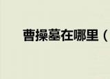 曹操墓在哪里（曹操墓位于哪个地方）