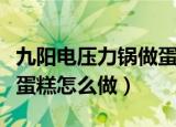 九阳电压力锅做蛋糕的方法（九阳电压力锅做蛋糕怎么做）