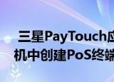  三星PayTouch应用程序可从您的Galaxy手机中创建PoS终端