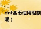 dnf金币使用限制是多少（限制之后怎么交易呢）