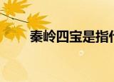 秦岭四宝是指什么（秦岭四宝介绍）