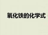 氧化铁的化学式（氧化铁的化学式简述）