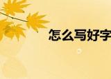 怎么写好字（写好字的方法）