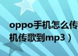 oppo手机怎么传歌到mp3（怎么将oppo手机传歌到mp3）