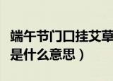 端午节门口挂艾草为什么（端午节门口挂艾草是什么意思）