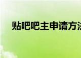 贴吧吧主申请方法（怎么申请贴吧吧主）