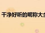 干净好听的昵称大全（干净好听的昵称推荐）